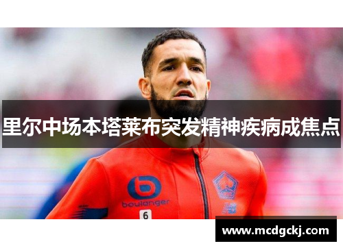 里尔中场本塔莱布突发精神疾病成焦点