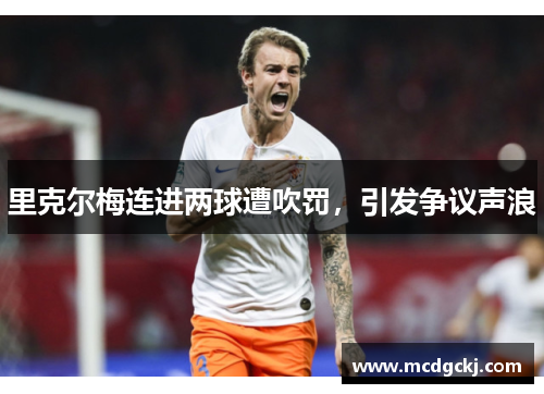 里克尔梅连进两球遭吹罚，引发争议声浪