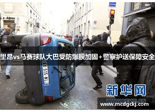 里昂vs马赛球队大巴受防爆膜加固+警察护送保障安全
