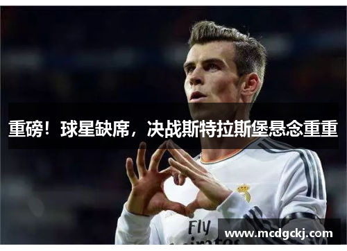 重磅！球星缺席，决战斯特拉斯堡悬念重重